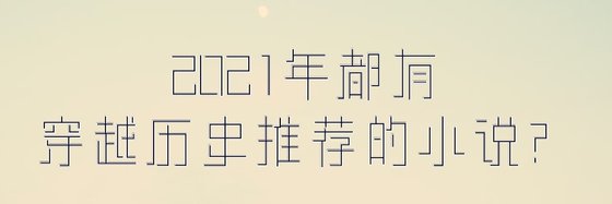 2021年都有穿越历史推荐的小说？